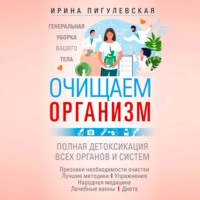 И. С. Пигулевская. Очищаем организм. Генеральная уборка вашего тела. Полная детоксикация всех органов и систем