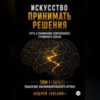 Андрей VOLAND. ИСКУССТВО ПРИНИМАТЬ РЕШЕНИЯ. Путь к пониманию современного турнирного покера. Том I  Часть 1 МЫШЛЕНИЕ КВАЛИФИЦИРОВАННОГО ИГРОКА