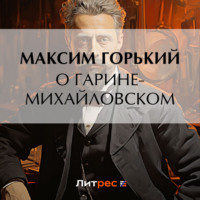 Максим Горький. О Гарине-Михайловском