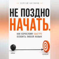 . Не поздно начать. Как взрослому быстро освоить любой навык