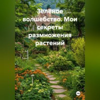 Война Владимир. Зелёное волшебство. Мои секреты размножения растений