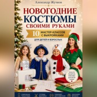 Александр Жучков. Новогодние костюмы своими руками. 10 мастер-классов с выкройками для детей и взрослых