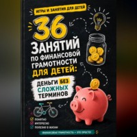 Анна Лебедева. 36 занятий по финансовой грамотности для детей: деньги без сложных терминов