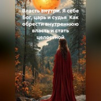 Елена Малыхина. Власть внутри. Я себе Бог, царь и судья  Как обрести внутреннюю власть и стать целостной