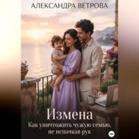 Александра Ветрова. Измена. Как уничтожить чужую семью, не испачкав рук