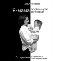 Дарья Трилобова. Я - мама особенного ребенка! От отрицания до принятия и безусловной любви