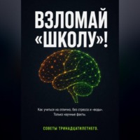. ВЗЛОМАЙ «ШКОЛУ»! Как учиться на отлично, без стресса и «воды». Только научные факты. Советы тринадцатилетнего.