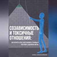 Anna Hardikainena. Созависимость и токсичные отношения: как вернуть себя, восстановить границы и построить здоровую жизнь