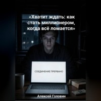 Алексей Головин. «Хватит ждать: как стать миллионером, когда всё ломается»