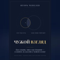 Игорь Чепелев. ЧУЖОЙ ВЗГЛЯД. Как узнать, что о нас думают, — и можно ли залезть в чужую голову