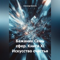 Александр Баженов. Бажаник Семь сфер. Книга XI Искусство счастья