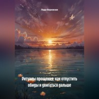 Лада Бережная. Ритуалы прощения: как отпустить обиды и двигаться дальше