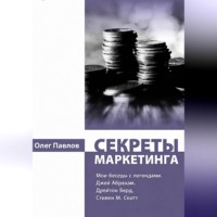 Олег Павлов. Секреты маркетинга. Мои беседы с легендами. Джей Абрахам, Дрейтон Берд, Стивен М. Скотт