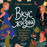 Мария Канунникова. Вкус к жизни. Маленькие ритуалы радости на каждый день