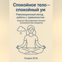 Юрий Гагарин. Спокойное тело - спокойный ум. Революционный метод работы с тревожностью