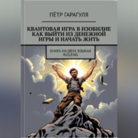 Пётр Александрович Гарагуля. КВАНТОВАЯ ИГРА В ИЗОБИЛИЕ. КАК ВЫЙТИ ИЗ ДЕНЕЖНОЙ ИГРЫ И НАЧАТЬ ЖИТЬ