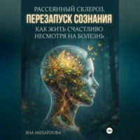 Яна Михайлова. Рассеянный склероз. Перезапуск сознания. Как жить счастливо, несмотря на болезнь.