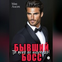 Мия Аморе. Бывший босс. Ты меня не получишь!