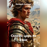 Валерий Антонов. Селевк: царь из тени