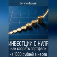 Виталий Гурьев. Инвестиции с нуля: как собрать портфель на 1000 рублей в месяц