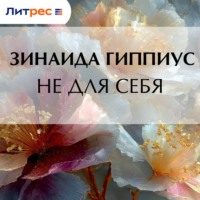 Зинаида Гиппиус. Не для себя