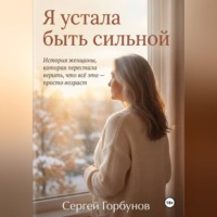 Сергей Горбунов. Я устала быть сильной. История женщины, которая перестала верить, что всё это — просто возраст