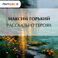 Максим Горький. Рассказы о героях