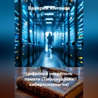 Валерий Антонов. Цифровой некрополь памяти (Технонуарная киберпсихология)
