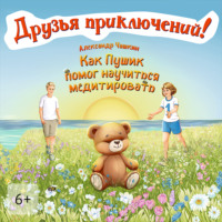 Александр Чашкин. Друзья приключений. Как Пушик помог научиться медитировать