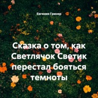 Евгения Гринер. Сказка о том, как Светлячок Светик перестал бояться темноты