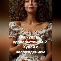 Александр Малышев. Как худеть с удовольствием-2. Худей с наслаждением