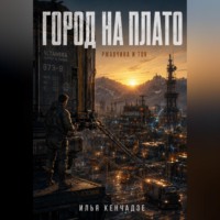 Илья Кенчадзе. Город на плато , ржавчина и ток