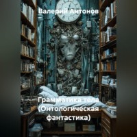 Валерий Антонов. Грамматика тела (Онтологическая фантастика)