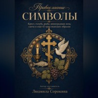 Людмила Сорокина. Православные символы. Крест, голубь, рыба, виноградная лоза, свеча и ещё 45 христианских образов