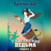 Евгения Чая. Участковая ведьма. Книга 1