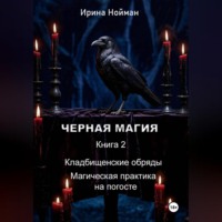 Ирина Нойман. Черная магия. Книга 2. Кладбищенские обряды. Магическая практика на погосте