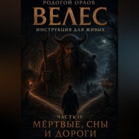 Родогой Орлов. Велес - инструкция для живых. Часть 4. Мёртвые, сны и дороги