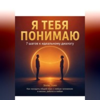 . Я тебя понимаю: 7 шагов к идеальному диалогу. Как находить общий язык с любым человеком в жизни, работе и любви