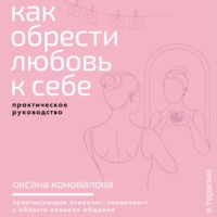 Оксана Коновалова. Как обрести любовь к себе. Практическое руководство