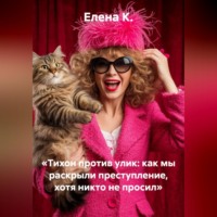 Елена К.. «Тихон против улик: как мы раскрыли преступление, хотя никто не просил»