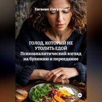 Евгения Никулина. ГОЛОД, КОТОРЫЙ НЕ УТОЛИТЬ ЕДОЙ Психоаналитический взгляд на булимию и переедание