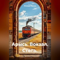 Искандер Арысов. Арысь. Вокзал. Степь.