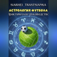 Сергей Тростянко. АСТРОЛОГИЯ ФУТБОЛА. ПРАКТИЧЕСКОЕ РУКОВОДСТВО.
