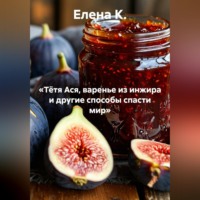 Елена К.. «Тётя Ася, варенье из инжира и другие способы спасти мир»