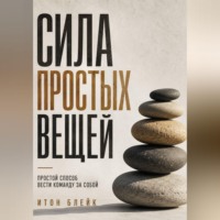 Итон Блейк. Сила простых вещей. Простой способ вести команду за собой