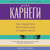 Дейл Карнеги. Как перестать беспокоиться и начать жить