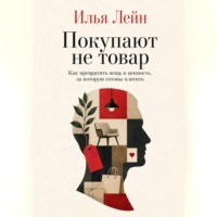 Илья Лейн. Покупают не товар. Как превратить вещь в ценность, за которую готовы платить