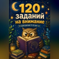 Анна Лебедева. 120 заданий на внимание для детей 7-11 лет
