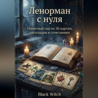 Black Witch. «Ленорман с нуля: понятный гид по 36 картам, раскладам и сочетаниям»