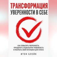 Итон Блейк. Трансформация уверенности в себе. Как повысить уверенность, преодолеть социальную тревожность и раскрыть свой потенциал для успеха